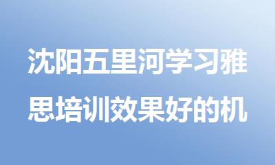 沈阳五里河学习雅思培训效果好的机构推荐名单盘点
