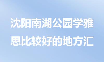 沈阳南湖公园学雅思比较好的地方汇总公布