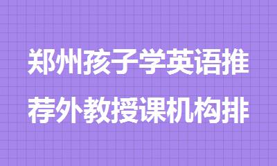 郑州孩子学英语推荐外教授课机构排名榜首一览