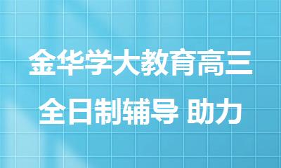 金华学大教育高三全日制辅导 助力高考冲刺