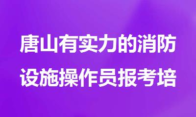 唐山有实力的消防设施操作员报考培训机构
