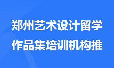 郑州艺术设计留学作品集培训机构推荐排行榜榜首一览