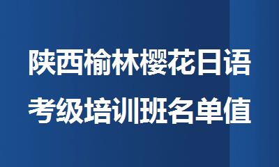 陕西榆林樱花日语考级培训班名单值得推荐的