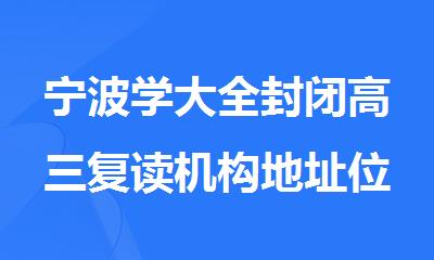 宁波学大全封闭高三复读机构地址位置
