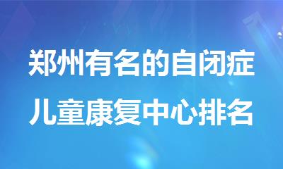 郑州有名的自闭症儿童康复中心排名榜首今日公布