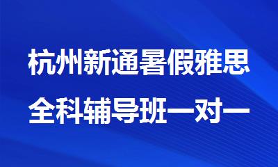 杭州新通暑假雅思全科辅导班一对一课程介绍