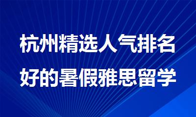 杭州精选人气排名好的暑假雅思留学机构名单出炉