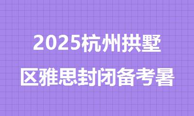 2025杭州拱墅区雅思封闭备考暑假机构排行榜名单出炉