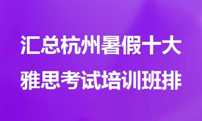 汇总杭州暑假十大雅思考试培训班排行榜