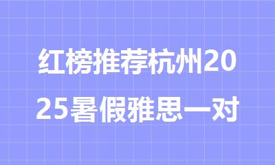 红榜推荐杭州2025暑假雅思一对一辅导班口碑榜