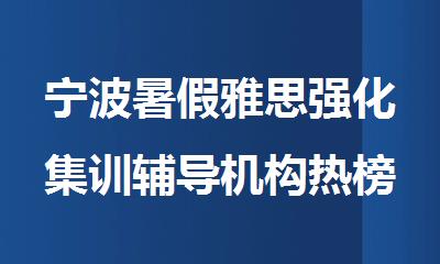宁波暑假雅思强化集训辅导机构热榜推荐TOP10名单出炉