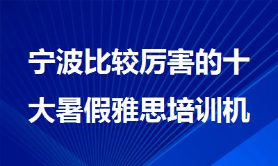 宁波比较厉害的十大暑假雅思培训机构排名top10