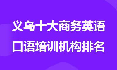 义乌十大商务英语口语培训机构排名排名精选名单出炉