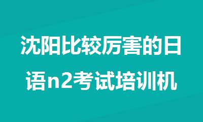 沈阳比较厉害的日语n2考试培训机构排行全新公布