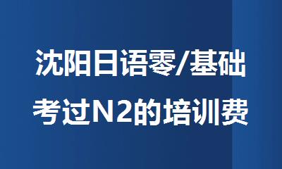 沈阳日语零/基础考过N2的培训费用多少