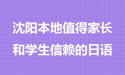 沈阳本地值得家长和学生信赖的日语全日制线下辅导机构盘点