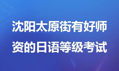 沈阳太原街有好师资的日语等级考试培训班