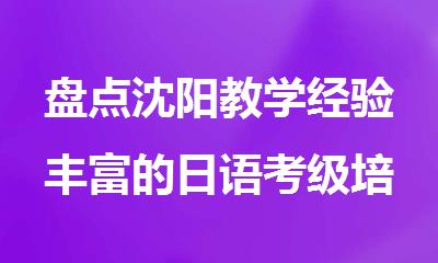 盘点沈阳教学经验丰富的日语考级培训中心排行榜名单出炉
