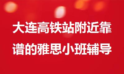 大连高铁站附近靠谱的雅思小班辅导机构