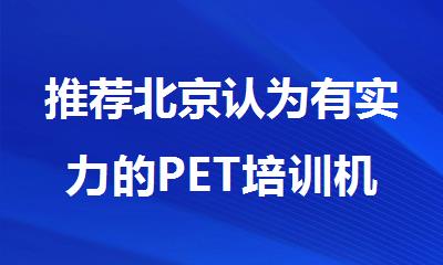 推荐北京认为有实力的PET培训机构榜单更新