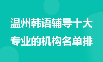 温州韩语辅导十大专业的机构名单排名推荐