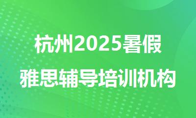 杭州2025暑假雅思辅导培训机构哪家有开班名单更新
