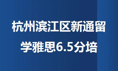 杭州滨江区新通留学雅思6.5分培训机构
