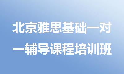 北京雅思基础一对一辅导课程培训班汇总