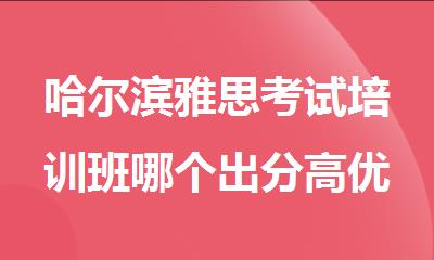 哈尔滨雅思考试培训班哪个出分高优选名单推荐