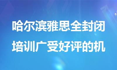 哈尔滨雅思全封闭培训广受好评的机构名单盘点出炉