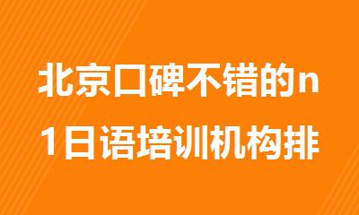 北京口碑不错的n1日语培训机构排名出炉