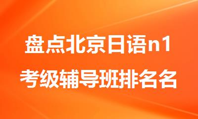 盘点北京日语n1考级辅导班排名名单公布