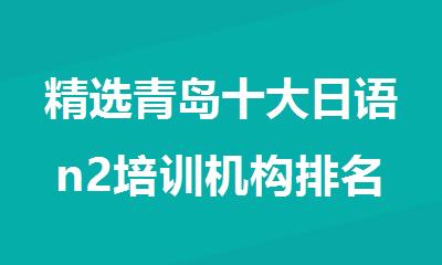 精选青岛十大日语n2培训机构排名公布