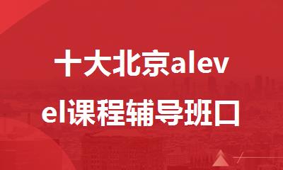 十大北京alevel课程辅导班口碑排名名单推荐