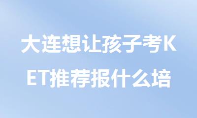 大连想让孩子考KET推荐报什么培训班好