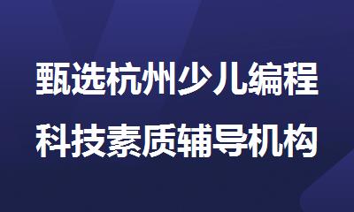 甄选杭州少儿编程科技素质辅导机构十大排名名单