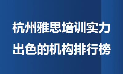 杭州雅思培训实力出色的机构排行榜单更新出炉