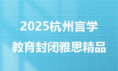 2025杭州言学教育封闭雅思精品班