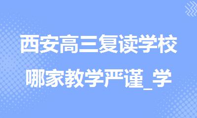 西安高三复读学校哪家教学严谨_学生进步多