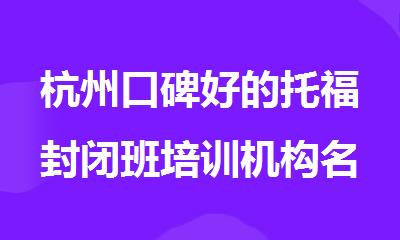 杭州口碑好的托福封闭班培训机构名单出炉