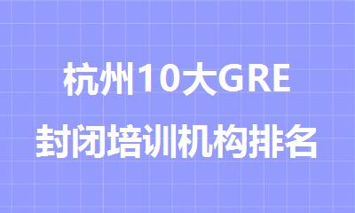 杭州10大GRE封闭培训机构排名推荐