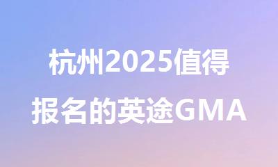 杭州2025值得报名的英途GMAT辅导班