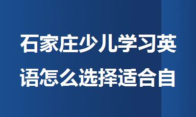 石家庄少儿学习英语怎么选择适合自己的机构
