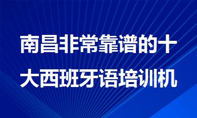 南昌非常靠谱的十大西班牙语培训机构名单榜首一览