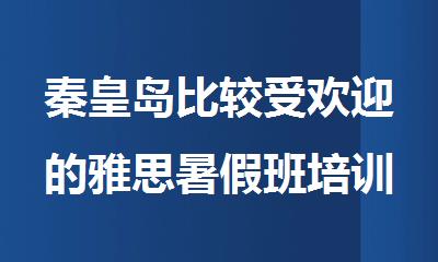 秦皇岛比较受欢迎的雅思暑假班培训机构