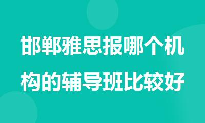 邯郸雅思报哪个机构的辅导班比较好