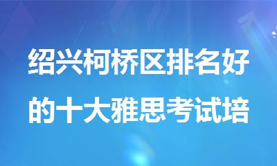 绍兴柯桥区排名好的十大雅思考试培训机构名单公布