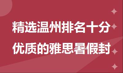 精选温州排名十分优质的雅思暑假封闭集训机构名单榜首一览