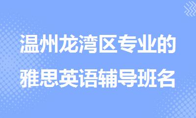 温州龙湾区专业的雅思英语辅导班名单榜首一览