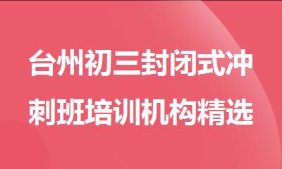 台州初三封闭式冲刺班培训机构精选十大排行榜名单出炉